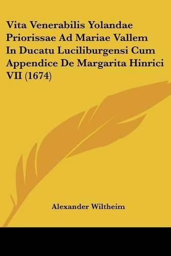 Cover image for Vita Venerabilis Yolandae Priorissae Ad Mariae Vallem in Ducatu Luciliburgensi Cum Appendice de Margarita Hinrici VII (1674)