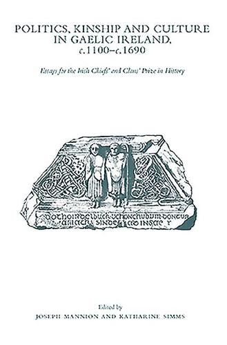 Politics, Kinship and Culture in Gaelic Ireland, c.1100-c.1690: Essays for the Irish Chiefs and Clans Prize in History