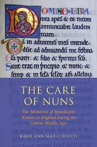 Cover image for The Care of Nuns: The Ministries of Benedictine Women in England during the Central Middle Ages