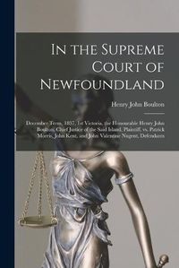 Cover image for In the Supreme Court of Newfoundland [microform]: December Term, 1837, 1st Victoria, the Honourable Henry John Boulton, Chief Justice of the Said Island, Plaintiff, Vs. Patrick Morris, John Kent, and John Valentine Nugent, Defendants