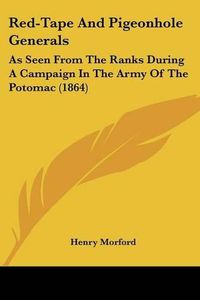 Cover image for Red-Tape and Pigeonhole Generals: As Seen from the Ranks During a Campaign in the Army of the Potomac (1864)