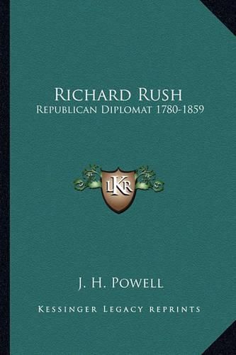 Richard Rush: Republican Diplomat 1780-1859