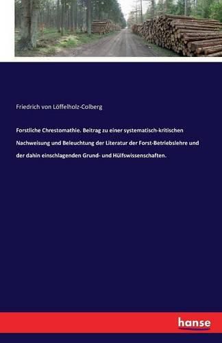 Cover image for Forstliche Chrestomathie. Beitrag zu einer systematisch-kritischen Nachweisung und Beleuchtung der Literatur der Forst-Betriebslehre und der dahin einschlagenden Grund- und Hulfswissenschaften.