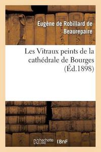 Cover image for Les Vitraux Peints de la Cathedrale de Bourges