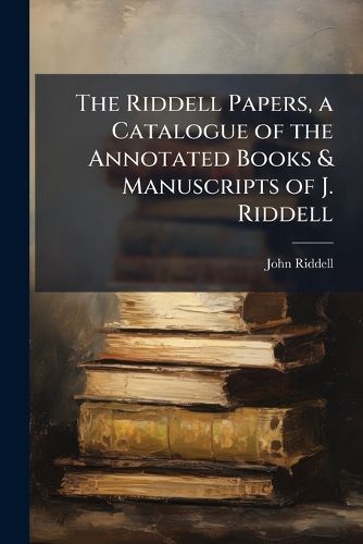 Cover image for The Riddell Papers, a Catalogue of the Annotated Books & Manuscripts of J. Riddell