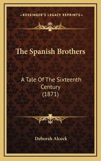 Cover image for The Spanish Brothers the Spanish Brothers: A Tale of the Sixteenth Century (1871) a Tale of the Sixteenth Century (1871)