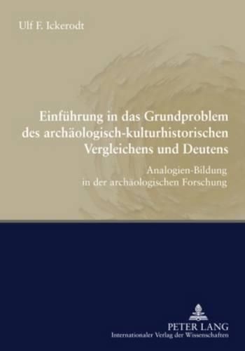 Einfuehrung in Das Grundproblem Des Archaeologisch-Kulturhistorischen Vergleichens Und Deutens: Analogien-Bildung in Der Archaeologischen Forschung- Unter Mitarbeit Von M. Karpenkiel, J. Kostrzewa, P. Lange Und T. Noga