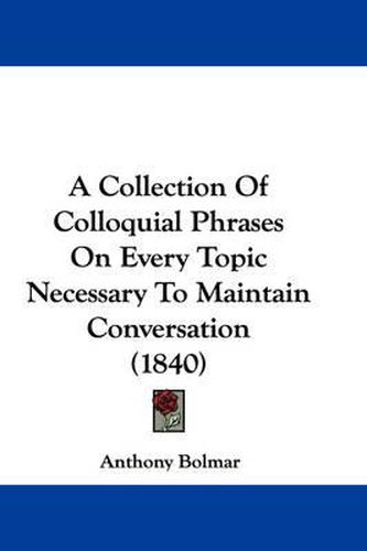 Cover image for A Collection of Colloquial Phrases on Every Topic Necessary to Maintain Conversation (1840)