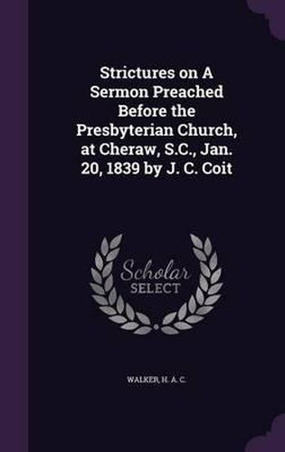 Cover image for Strictures on a Sermon Preached Before the Presbyterian Church, at Cheraw, S.C., Jan. 20, 1839 by J. C. Coit