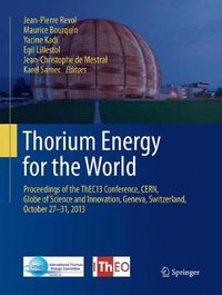 Cover image for Thorium Energy for the World: Proceedings of the ThEC13 Conference, CERN, Globe of Science and Innovation, Geneva, Switzerland, October 27-31, 2013