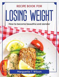 Cover image for Recipe book for losing weight: How to become beautiful and slender