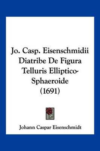 Cover image for Jo. Casp. Eisenschmidii Diatribe de Figura Telluris Elliptico-Sphaeroide (1691)