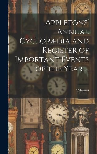 Cover image for Appletons' Annual Cyclopaedia and Register of Important Events of the Year ...; Volume 5