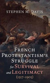 Cover image for French Protestantism's Struggle for Survival and Legitimacy (1517-1905)