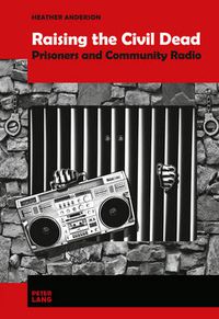 Cover image for Raising the Civil Dead: Prisoners and Community Radio