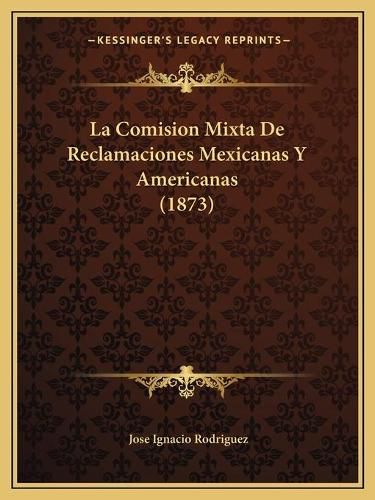 Cover image for La Comision Mixta de Reclamaciones Mexicanas y Americanas (1873)