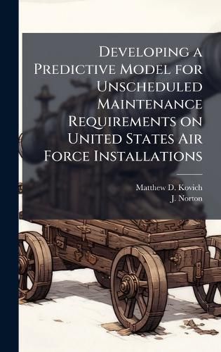 Cover image for Developing a Predictive Model for Unscheduled Maintenance Requirements on United States Air Force Installations