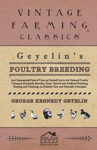 Cover image for Geyelin's Poultry Breeding, in a Commercial Point of View, as Carried Out by the National Poultry Company (Limited), Bromley, Kent. Natural and Artificial Hatching, Rearing and Fattening, on Entirely New and Scientific Principles.