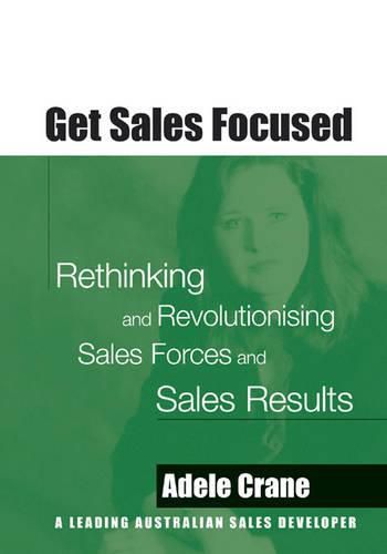 Cover image for Get Sales Focussed: Rethinking and Revolutionising Sales Forces and Sales Results