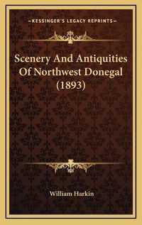 Cover image for Scenery and Antiquities of Northwest Donegal (1893) Scenery and Antiquities of Northwest Donegal (1893)