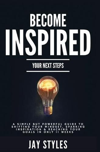 Cover image for Become Inspired: Your Next Steps: A Simple but Powerful Guide to Shifting Your Mindset, Sparking Inspiration, and Reaching your Goals in Only 11 Weeks