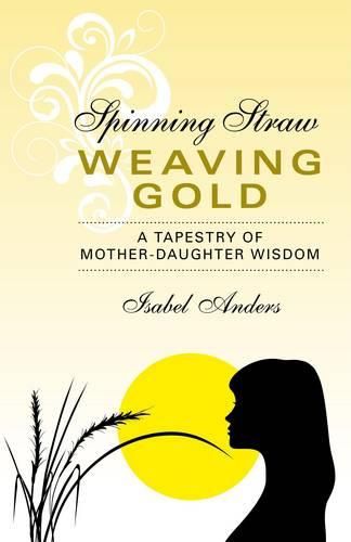 Spinning Straw, Weaving Gold - A Tapestry of Mother-Daughter Wisdom