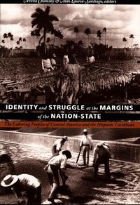 Cover image for Identity and Struggle at the Margins of the Nation-State: The Laboring Peoples of Central America and the Hispanic Caribbean