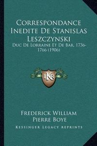 Cover image for Correspondance Inedite de Stanislas Leszczynski: Duc de Lorraine Et de Bar, 1736-1766 (1906)