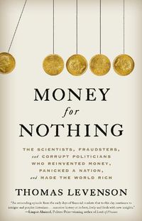 Cover image for Money for Nothing: The Scientists, Fraudsters, and Corrupt Politicians Who Reinvented Money, Panicked a Nation, and Made the World Rich