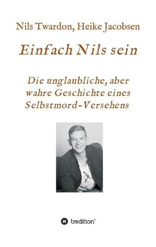 Cover image for Einfach Nils sein. Die unglaubliche, aber wahre Geschichte eines Selbstmord-Versehens