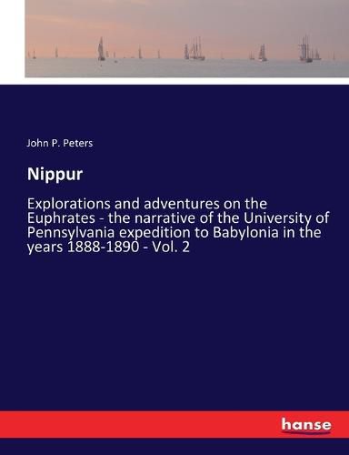 Nippur: Explorations and adventures on the Euphrates - the narrative of the University of Pennsylvania expedition to Babylonia in the years 1888-1890 - Vol. 2