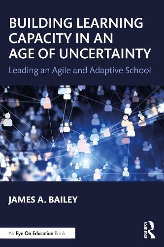 Building Learning Capacity in an Age of Uncertainty: Leading an Agile and Adaptive School