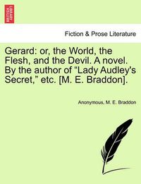 Cover image for Gerard: Or, the World, the Flesh, and the Devil. a Novel. by the Author of  Lady Audley's Secret,  Etc. [M. E. Braddon].