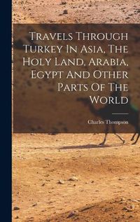 Cover image for Travels Through Turkey In Asia, The Holy Land, Arabia, Egypt And Other Parts Of The World