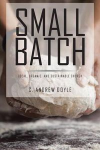 Cover image for Small Batch: Local, Organic, and Sustainable Church