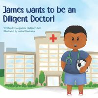 Cover image for James wants to be a Diligent Doctor!