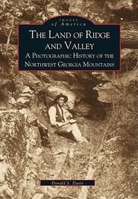 Cover image for The Land of Ridge and Valley: A Photographic History of the Northwest Georgia Mountians