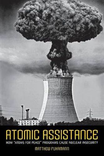 Cover image for Atomic Assistance: How  Atoms for Peace  Programs Cause Nuclear Insecurity