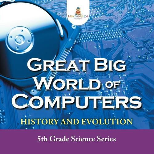 Cover image for Great Big World of Computers - History and Evolution: 5th Grade Science Series