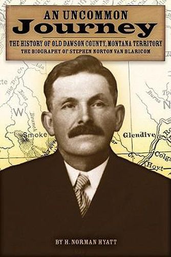 Cover image for An Uncommon Journey: The History of Old Dawson County, Montana Territory: The Biography of Stephen Norton Van Blaricom: The True Story of the First Settlers of the Last West