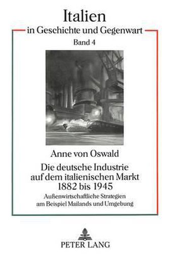 Cover image for Die Deutsche Industrie Auf Dem Italienischen Markt 1882 Bis 1945: Aussenwirtschaftliche Strategien Am Beispiel Mailands Und Umgebung