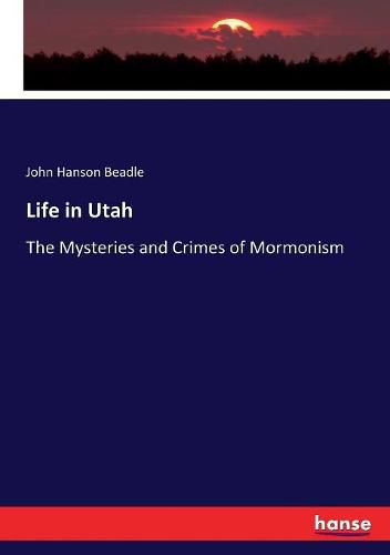 Cover image for Life in Utah: The Mysteries and Crimes of Mormonism