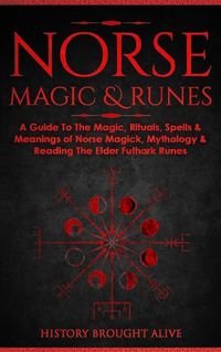 Cover image for Norse Magic & Runes: A Guide To The Magic, Rituals, Spells & Meanings of Norse Magick, Mythology & Reading The Elder Futhark Runes