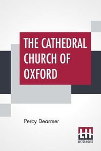 Cover image for The Cathedral Church Of Oxford: A Description Of Its Fabric And A Brief History Of The Episcopal See