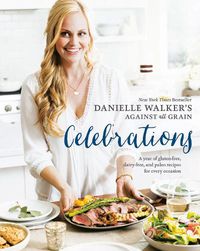 Cover image for Danielle Walker's Against All Grain Celebrations: A Year of Gluten-Free, Dairy-Free, and Paleo Recipes for Every Occasion [A Cookbook]