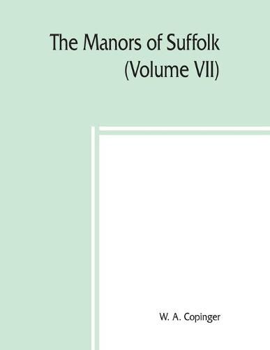 Cover image for The manors of Suffolk; notes on their history and devolution, The Hundreds of Thingoe, Thredling, Wangford, and Wilford Including a General Index to the Holders of the Manors with some illustrations of the old manor houses (Volume VII)