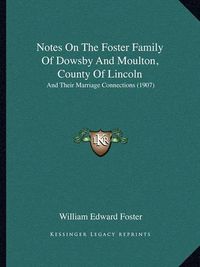 Cover image for Notes on the Foster Family of Dowsby and Moulton, County of Lincoln: And Their Marriage Connections (1907)