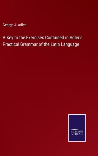 A Key to the Exercises Contained in Adler's Practical Grammar of the Latin Language