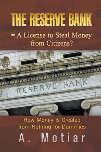 Cover image for The Reserve Bank = A License to Steal Money from Citizens? How Money Is Created from Nothing for Dummies