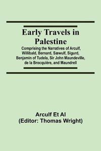 Cover image for Early Travels in Palestine; Comprising the Narratives of Arculf, Willibald, Bernard, Saewulf, Sigurd, Benjamin of Tudela, Sir John Maundeville, de la Brocquiere, and Maundrell